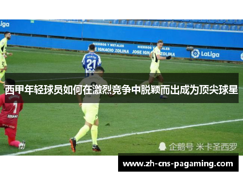 西甲年轻球员如何在激烈竞争中脱颖而出成为顶尖球星