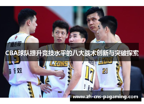 CBA球队提升竞技水平的八大战术创新与突破探索