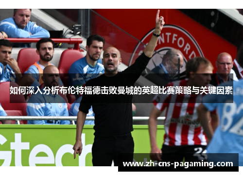 如何深入分析布伦特福德击败曼城的英超比赛策略与关键因素