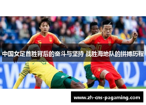 中国女足首胜背后的奋斗与坚持 战胜海地队的拼搏历程