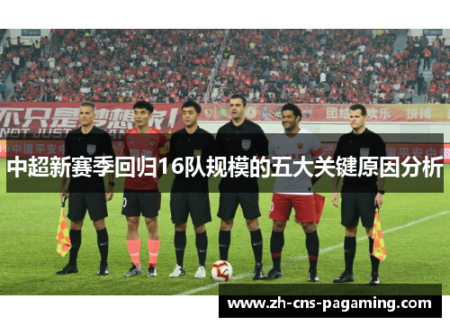 中超新赛季回归16队规模的五大关键原因分析