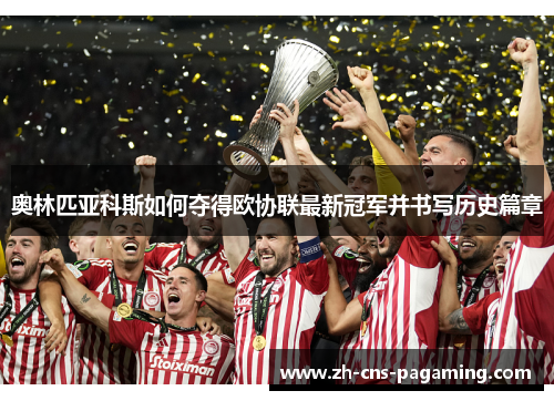 奥林匹亚科斯如何夺得欧协联最新冠军并书写历史篇章