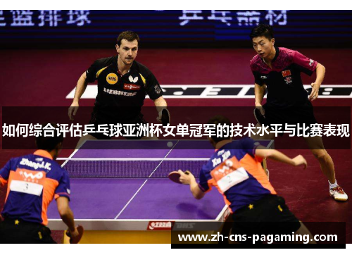 如何综合评估乒乓球亚洲杯女单冠军的技术水平与比赛表现