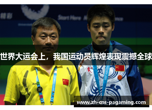 世界大运会上，我国运动员辉煌表现震撼全球