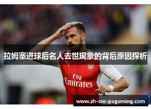 拉姆塞进球后名人去世现象的背后原因探析