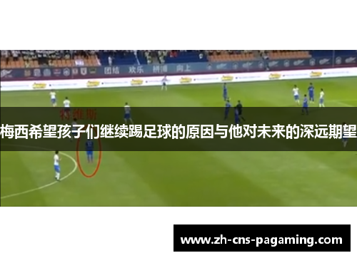 梅西希望孩子们继续踢足球的原因与他对未来的深远期望