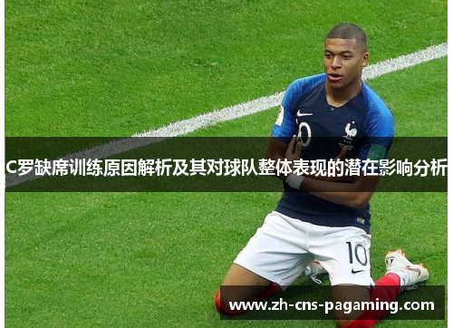 C罗缺席训练原因解析及其对球队整体表现的潜在影响分析