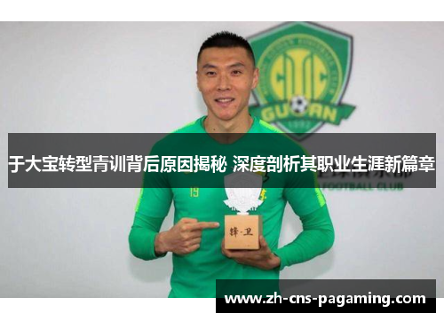 于大宝转型青训背后原因揭秘 深度剖析其职业生涯新篇章
