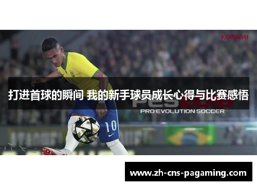 打进首球的瞬间 我的新手球员成长心得与比赛感悟