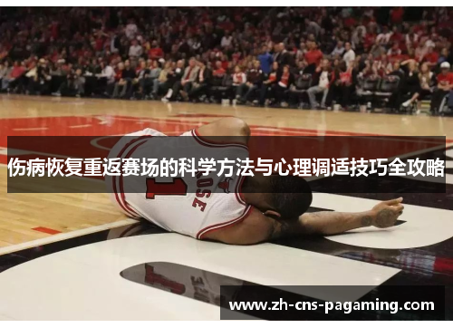伤病恢复重返赛场的科学方法与心理调适技巧全攻略