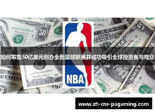 如何筹集50亿美元创办全新篮球联赛并成功吸引全球投资者与观众