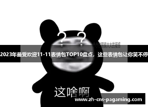 2023年最受欢迎11-11表情包TOP10盘点，这些表情包让你笑不停