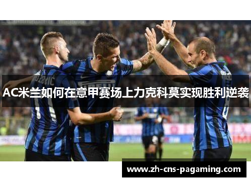 AC米兰如何在意甲赛场上力克科莫实现胜利逆袭