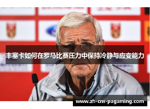 丰塞卡如何在罗马比赛压力中保持冷静与应变能力