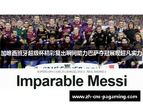 加维西班牙超级杯精彩复出瞬间助力巴萨夺冠展现超凡实力