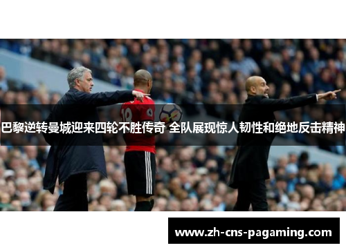 巴黎逆转曼城迎来四轮不胜传奇 全队展现惊人韧性和绝地反击精神