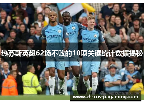热苏斯英超62场不败的10项关键统计数据揭秘