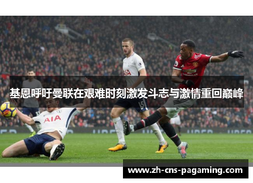 基恩呼吁曼联在艰难时刻激发斗志与激情重回巅峰