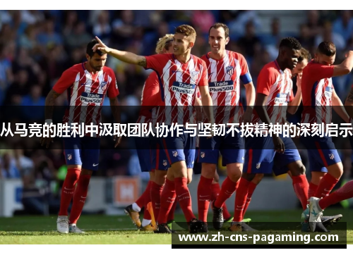 从马竞的胜利中汲取团队协作与坚韧不拔精神的深刻启示
