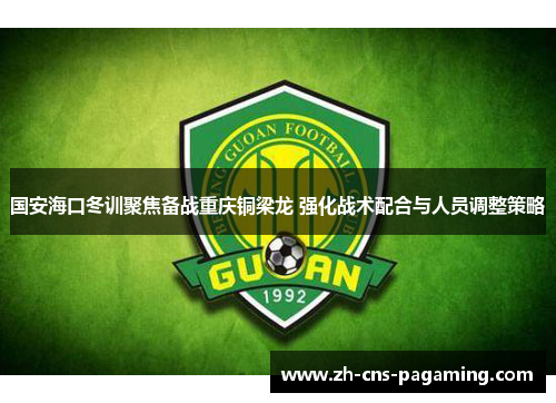 国安海口冬训聚焦备战重庆铜梁龙 强化战术配合与人员调整策略