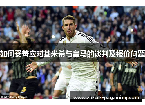 如何妥善应对基米希与皇马的谈判及报价问题