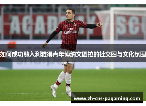 如何成功融入利雅得青年博纳文图拉的社交圈与文化氛围