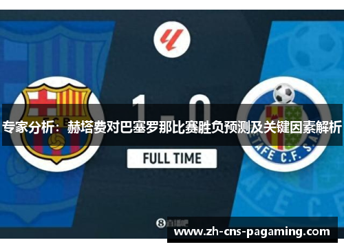 专家分析：赫塔费对巴塞罗那比赛胜负预测及关键因素解析