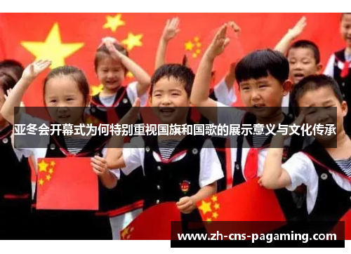 亚冬会开幕式为何特别重视国旗和国歌的展示意义与文化传承