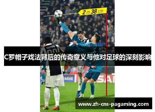C罗帽子戏法背后的传奇意义与他对足球的深刻影响