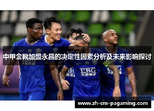 中甲金靴加盟永昌的决定性因素分析及未来影响探讨
