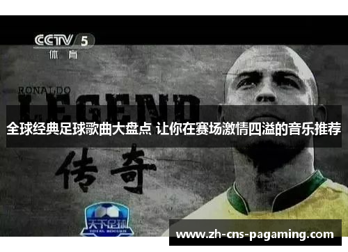 全球经典足球歌曲大盘点 让你在赛场激情四溢的音乐推荐