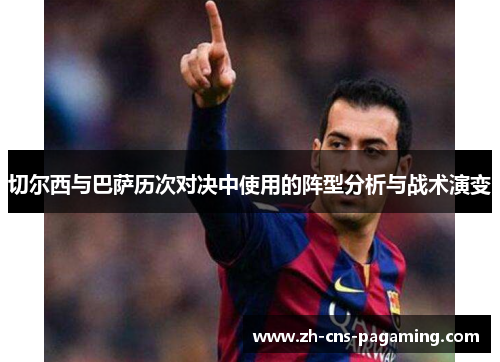 切尔西与巴萨历次对决中使用的阵型分析与战术演变