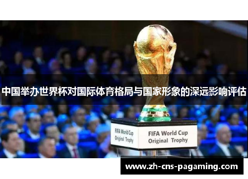 中国举办世界杯对国际体育格局与国家形象的深远影响评估