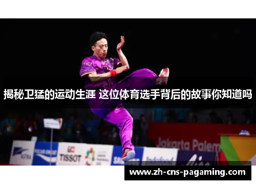 揭秘卫猛的运动生涯 这位体育选手背后的故事你知道吗