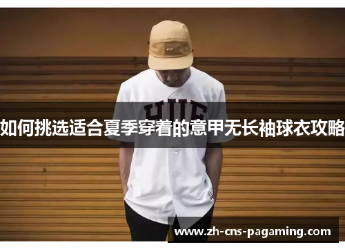 如何挑选适合夏季穿着的意甲无长袖球衣攻略