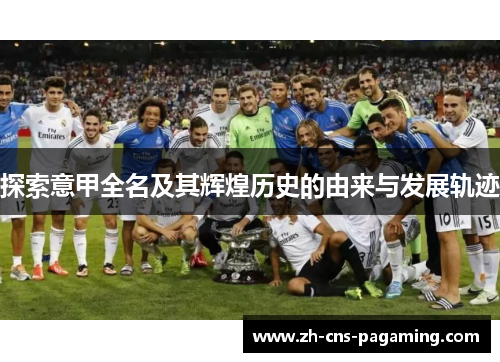 探索意甲全名及其辉煌历史的由来与发展轨迹