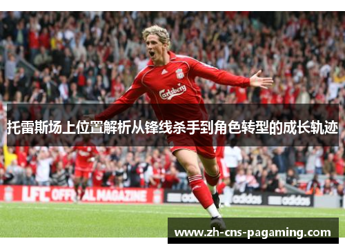 托雷斯场上位置解析从锋线杀手到角色转型的成长轨迹