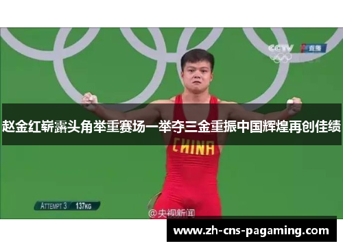 赵金红崭露头角举重赛场一举夺三金重振中国辉煌再创佳绩