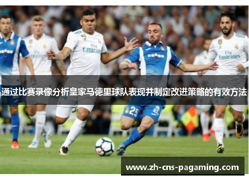 通过比赛录像分析皇家马德里球队表现并制定改进策略的有效方法