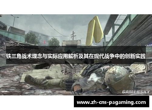 铁三角战术理念与实际应用解析及其在现代战争中的创新实践