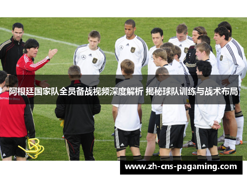 阿根廷国家队全员备战视频深度解析 揭秘球队训练与战术布局