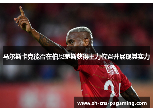 马尔斯卡克能否在伯恩茅斯获得主力位置并展现其实力