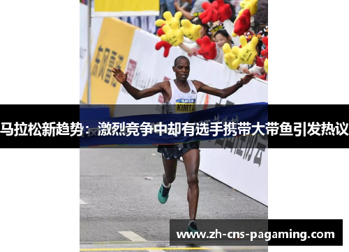 马拉松新趋势：激烈竞争中却有选手携带大带鱼引发热议