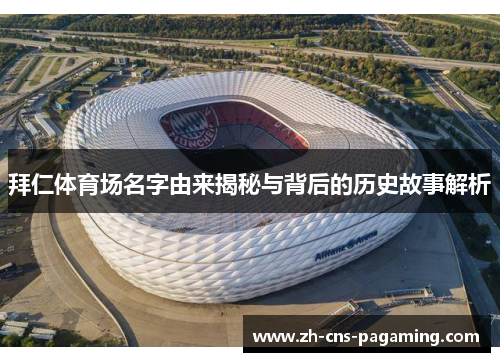 拜仁体育场名字由来揭秘与背后的历史故事解析