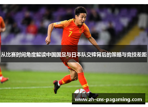 从比赛时间角度解读中国国足与日本队交锋背后的策略与竞技差距
