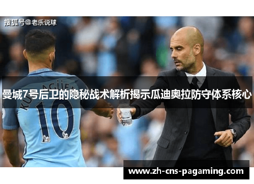 曼城7号后卫的隐秘战术解析揭示瓜迪奥拉防守体系核心