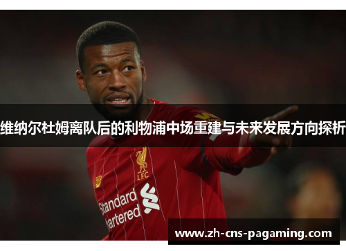 维纳尔杜姆离队后的利物浦中场重建与未来发展方向探析