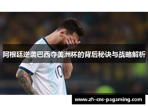 阿根廷逆袭巴西夺美洲杯的背后秘诀与战略解析