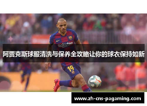 阿贾克斯球服清洗与保养全攻略让你的球衣保持如新