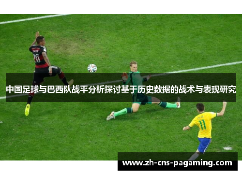 中国足球与巴西队战平分析探讨基于历史数据的战术与表现研究